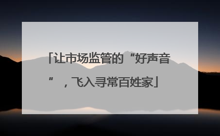 让市场监管的“好声音”，飞入寻常百姓家