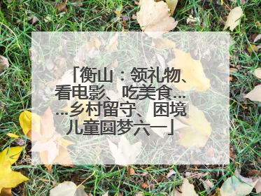 衡山：领礼物、看电影、吃美食……乡村留守、困境儿童圆梦六一