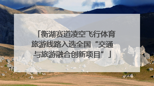 衡湖赛道凌空飞行体育旅游线路入选全国“交通与旅游融合创新项目”