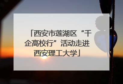 西安市莲湖区“千企高校行”活动走进西安理工大学