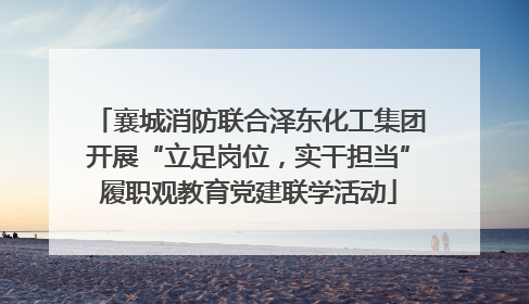 襄城消防联合泽东化工集团开展“立足岗位，实干担当”履职观教育党建联学活动