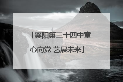 襄阳第三十四中童心向党 艺展未来