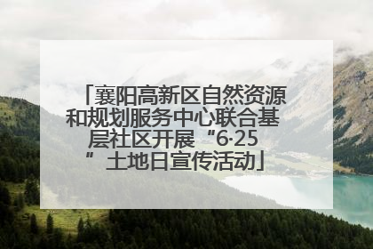襄阳高新区自然资源和规划服务中心联合基层社区开展“6·25”土地日宣传活动