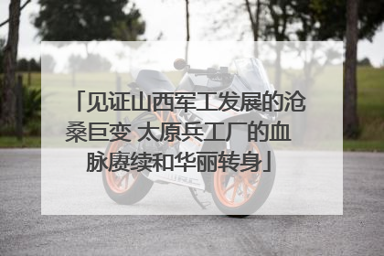 见证山西军工发展的沧桑巨变 太原兵工厂的血脉赓续和华丽转身