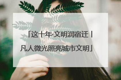 这十年·文明润宿迁丨凡人微光照亮城市文明
