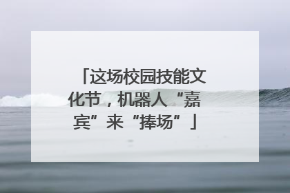 这场校园技能文化节，机器人“嘉宾”来“捧场”