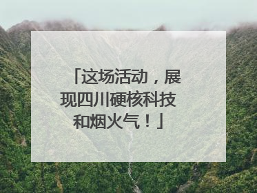 这场活动，展现四川硬核科技和烟火气！