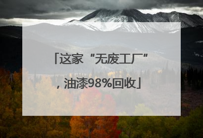 这家“无废工厂”，油漆98%回收