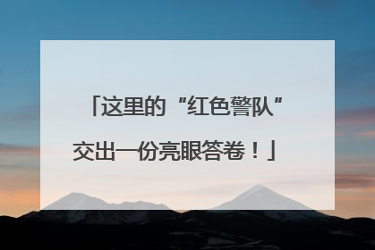 这里的“红色警队”交出一份亮眼答卷！