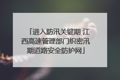 进入防汛关键期 江西高速管理部门织密汛期道路安全防护网