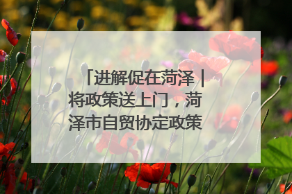 进解促在菏泽｜将政策送上门，菏泽市自贸协定政策专题宣讲会召开