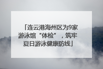 连云港海州区为9家游泳馆“体检”，筑牢夏日游泳健康防线