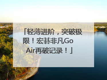 轻薄进阶，突破极限！宏碁非凡Go Air再破记录！