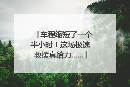 车程缩短了一个半小时！这场极速救援真给力……