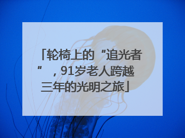轮椅上的“追光者”，91岁老人跨越三年的光明之旅