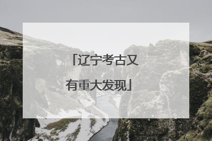 辽宁考古又有重大发现