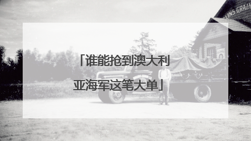 谁能抢到澳大利亚海军这笔大单