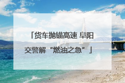 货车抛锚高速 阜阳交警解“燃油之急”