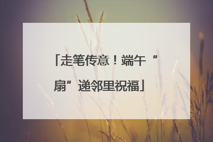 走笔传意！端午“扇”递邻里祝福