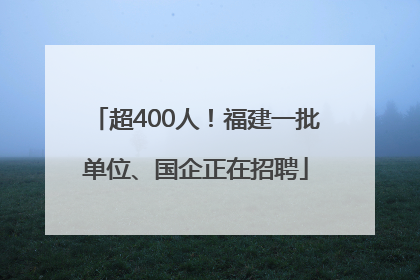 超400人！福建一批单位、国企正在招聘