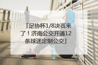 足协杯1/8决赛来了！济南公交开通12条球迷定制公交