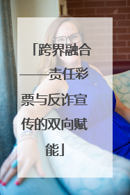 跨界融合——责任彩票与反诈宣传的双向赋能
