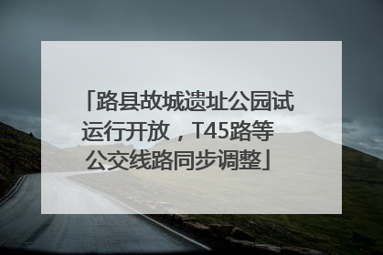 路县故城遗址公园试运行开放，T45路等公交线路同步调整