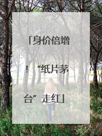身价倍增！“纸片茅台”走红