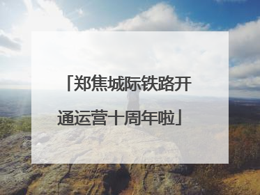 郑焦城际铁路开通运营十周年啦