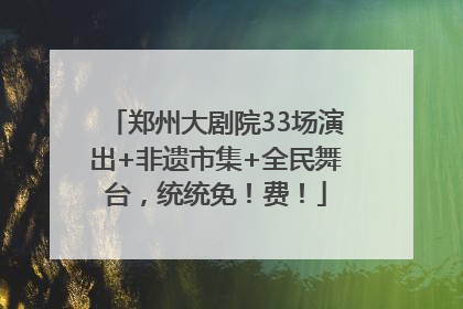 郑州大剧院33场演出+非遗市集+全民舞台，统统免！费！