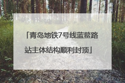 青岛地铁7号线蓝鳌路站主体结构顺利封顶