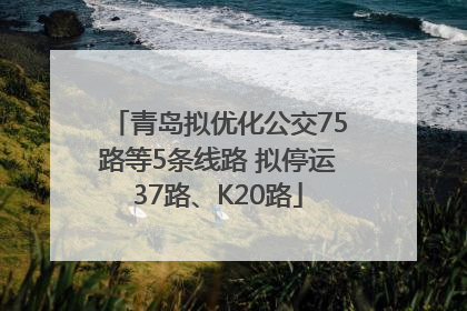 青岛拟优化公交75路等5条线路 拟停运37路、K20路