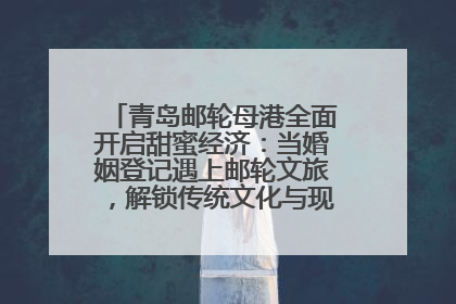 青岛邮轮母港全面开启甜蜜经济：当婚姻登记遇上邮轮文旅，解锁传统文化与现代浪漫的双重密码