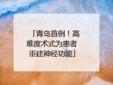青岛首例！高难度术式为患者重建神经功能