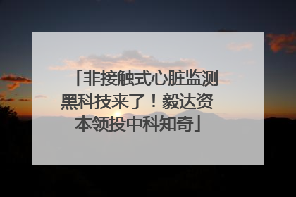 非接触式心脏监测黑科技来了！毅达资本领投中科知奇