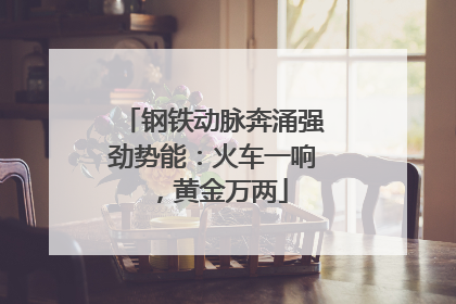 钢铁动脉奔涌强劲势能：火车一响，黄金万两