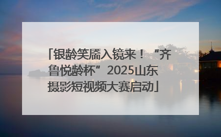 银龄笑靥入镜来！“齐鲁悦龄杯”2025山东摄影短视频大赛启动