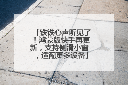 铁铁心声听见了！鸿蒙版快手再更新，支持侧滑小窗，适配更多设备