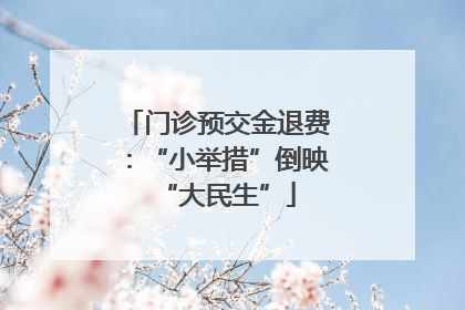 门诊预交金退费：“小举措”倒映“大民生”