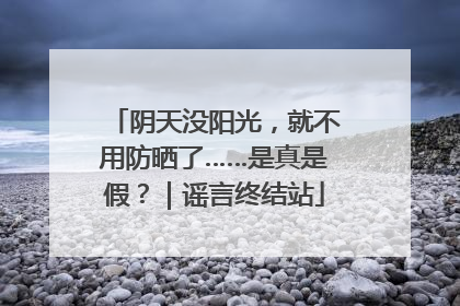阴天没阳光，就不用防晒了……是真是假？｜谣言终结站