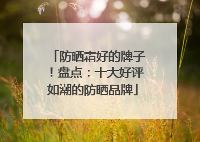 防晒霜好的牌子！盘点：十大好评如潮的防晒品牌