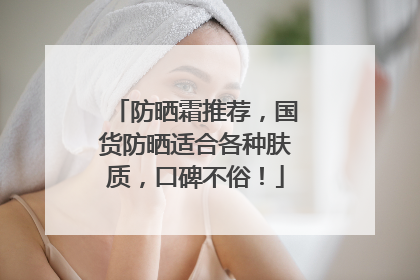 防晒霜推荐，国货防晒适合各种肤质，口碑不俗！