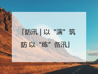 防汛｜以“演”筑防 以“练”备汛