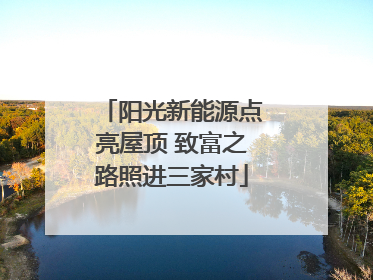 阳光新能源点亮屋顶 致富之路照进三家村