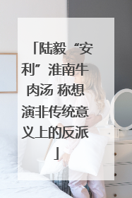 陆毅“安利”淮南牛肉汤 称想演非传统意义上的反派