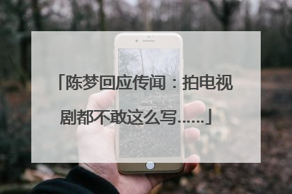 陈梦回应传闻：拍电视剧都不敢这么写……