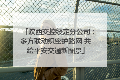 陕西交控绥定分公司：多方联动织密护路网 共绘平安交通新图景