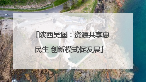 陕西吴堡：资源共享惠民生 创新模式促发展