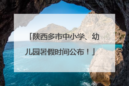 陕西多市中小学、幼儿园暑假时间公布！