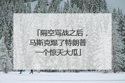 隔空骂战之后，马斯克爆了特朗普一个惊天大瓜